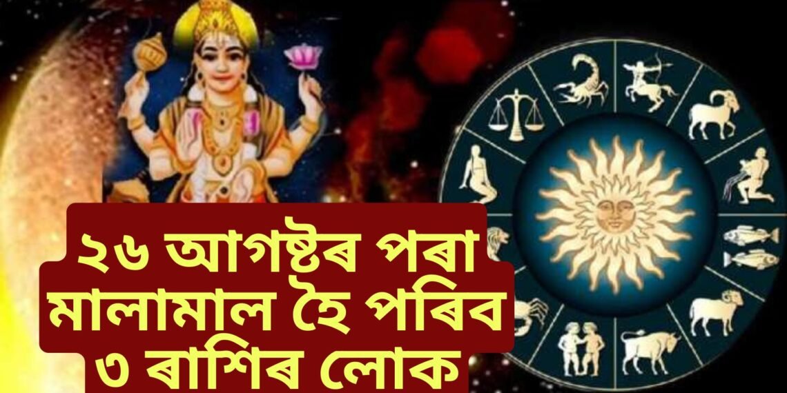 ২৬ আগষ্টৰ পৰা মালামাল হৈ পৰিব ৩ ৰাশিৰ লোক, কাৰণ হ’বলৈ গৈ আছে বিশেষ সংযোগ