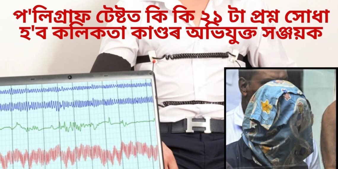 প্ৰশ্ন সাজু ! প’লিগ্ৰাফ টেষ্টত কি কি ২১ টা প্ৰশ্ন সোধা হ’ব কলিকতা কাণ্ডৰ অভিযুক্ত সঞ্জয়ক