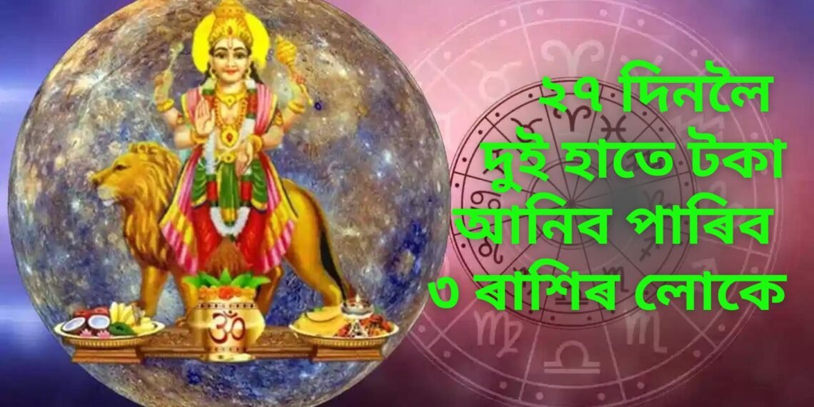 খোল খাব ভাগ্যৰ দুৱাৰ, ২৭ দিনলৈ দুই হাতে টকা আনিব পাৰিব ৩ ৰাশিৰ লোকে