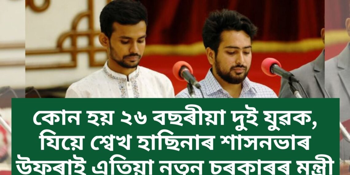 কোন হয় ২৬ বছৰীয়া দুই যুৱক, যিয়ে শ্বেখ হাছিনাৰ শাসনভাৰ উফৰাই এতিয়া নতুন চৰকাৰৰ মন্ত্ৰী