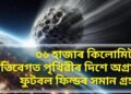 ৩৬ হাজাৰ কিলোমিটাৰ গতিবেগত পৃথিৱীৰ দিশে অগ্ৰসৰ ফুটবল ফিল্ডৰ সমান গ্ৰহাণু