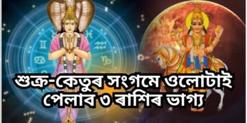 শুক্ৰ-কেতুৰ সংগমে ওলোটাই পেলাব ৩ ৰাশিৰ জাতক-জাতিকাৰ ভাগ্য