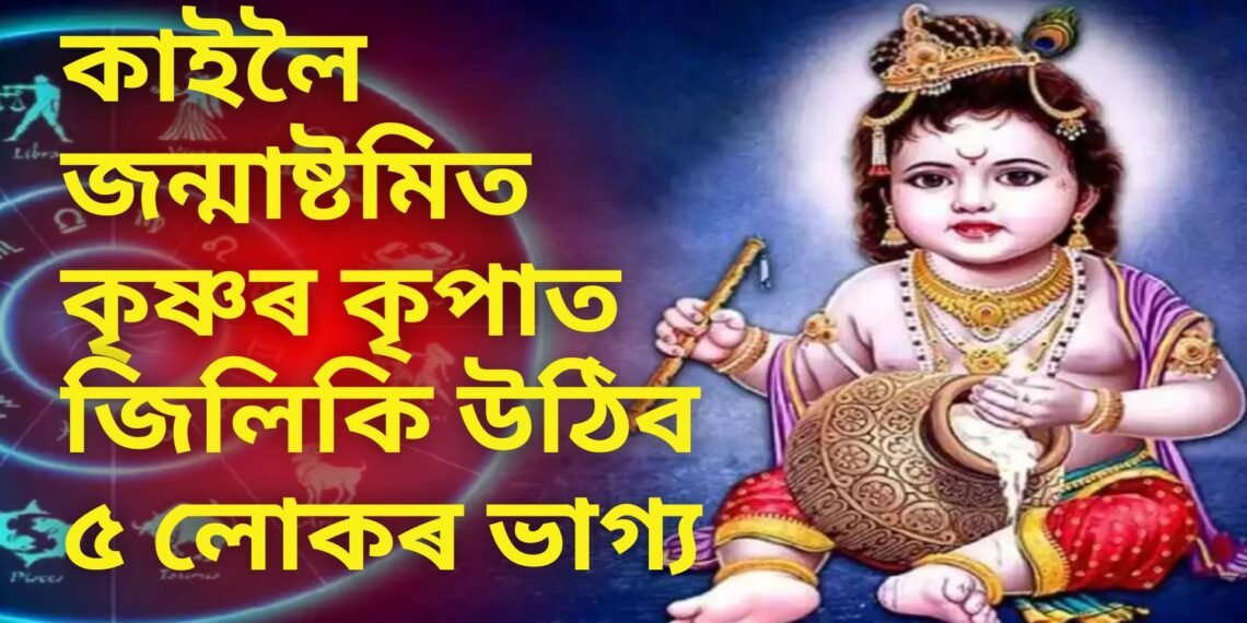 কাইলৈ জন্মাষ্টমিত কৃষ্ণৰ কৃপাত জিলিকি উঠিব ৫ লোকৰ ভাগ্য