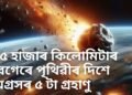 সাৱধান! ৪৫ হাজাৰ কিলোমিটাৰ বেগত পৃথিৱীত খুন্দা মাৰিব ৫ টাকৈ গ্ৰহাণু! দুৰ্যোগৰ সতৰ্কবাণী নাছাৰ
