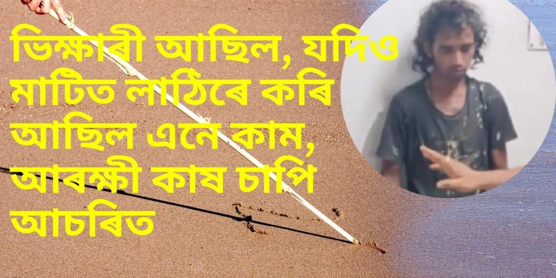 ভিক্ষাৰী আছিল, যদিও মাটিত লাঠিৰে কৰি আছিল এনে কাম, আৰক্ষী কাষ চাপি আচৰিত