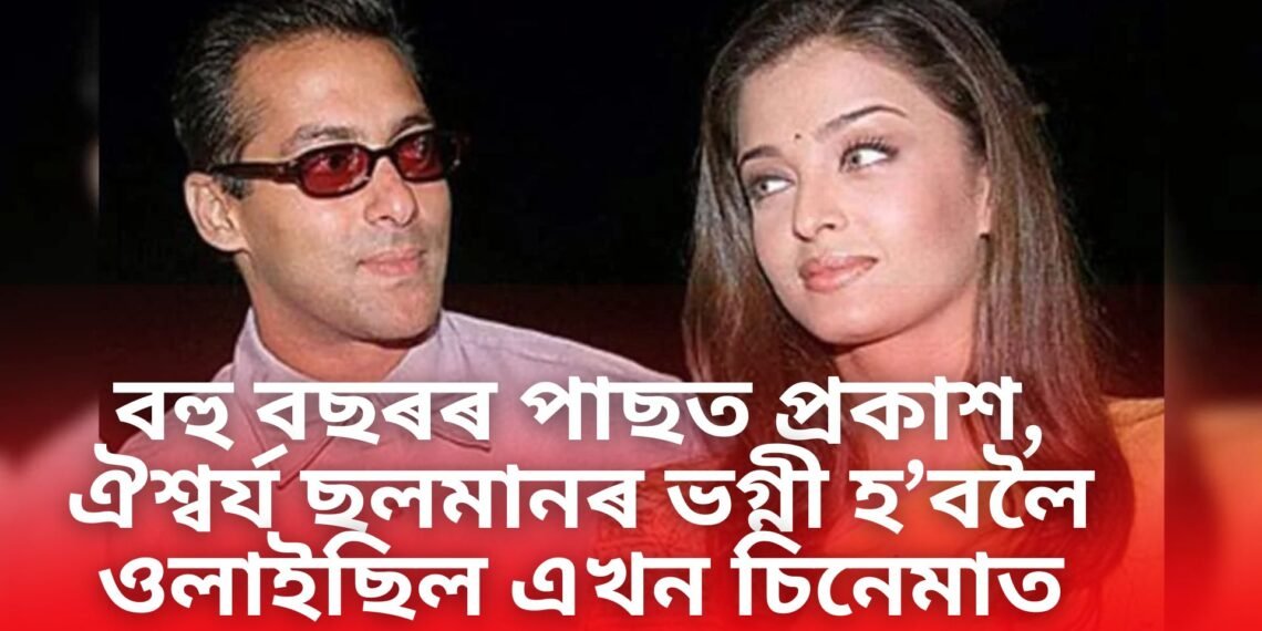 বহু বছৰৰ পাছত প্ৰকাশ গোপন কথা, ঐশ্বৰ্য ৰায় ছলমান খানৰ ভগ্নী হ’বলৈ ওলাইছিল এখন চিনেমাত, পাছে…