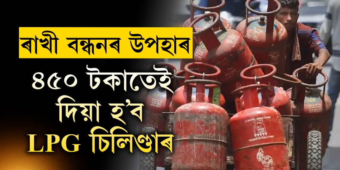 ৰাখী বন্ধনৰ বিশেষ উপহাৰ, মাত্ৰ ৪৫০ টকাতেই ৰাজ্যৰ মহিলাক দিয়া হ’ব ভৰ্তি LPG চিলিণ্ডাৰ