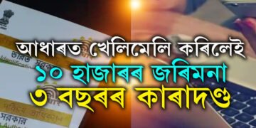 আধাৰ কাৰ্ডত এই খেলিমেলি নকৰিব, কৰিলেই ১০ হাজাৰৰ জৰিমনা আৰু ৩ বছৰৰ কাৰাদণ্ড