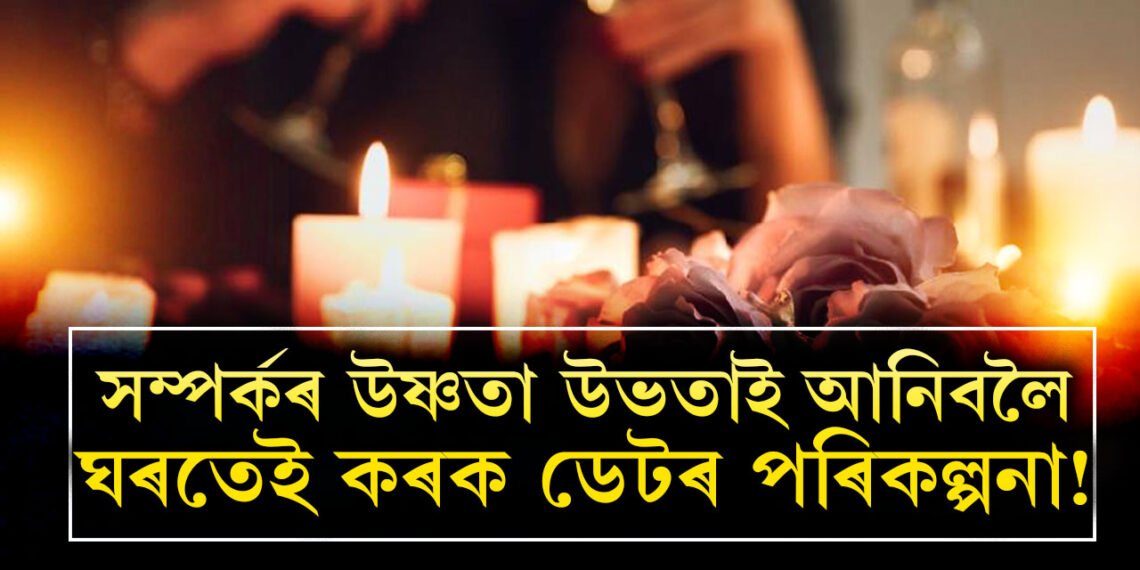 সম্পৰ্কৰ উষ্ণতা উভতাই আনিবলৈ ঘৰতেই কৰক ডেটৰ পৰিকল্পনা! সংগীৰ মন জয় কৰিবলৈ কৰিব পাৰে এই ৫কাম