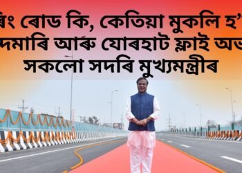 ৰিং ৰোড কি, কেতিয়া মুকলি হ’ব চান্দমাৰি আৰু যোৰহাট ফ্লাই অভাৰ সকলো সদৰি মুখ্যমন্ত্ৰীৰ