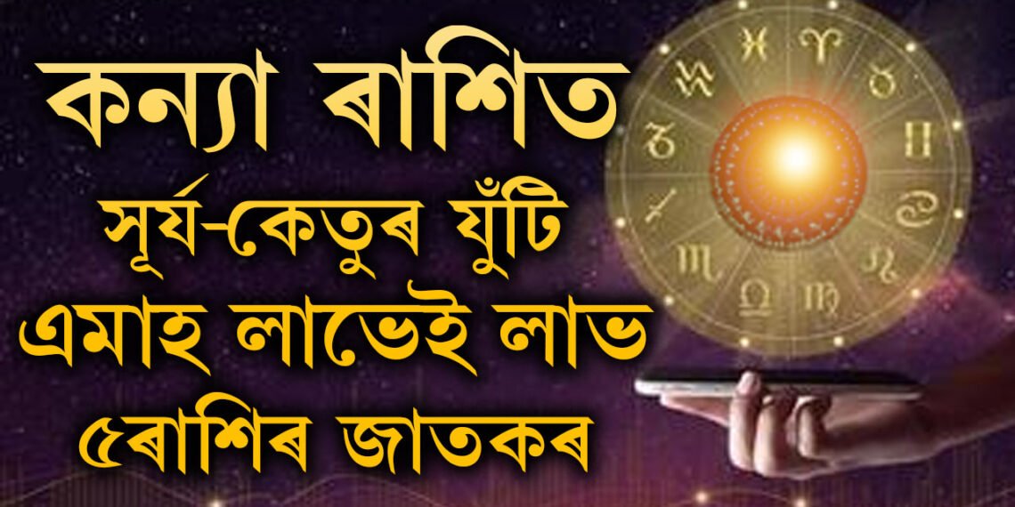 ১৮ বছৰ পাছত কন্যা ৰাশিত সূৰ্য আৰু কেতুৰ যুঁটি, এমাহ লাভৰ চূড়াত থাকিব ৫ৰাশিৰ জাতক