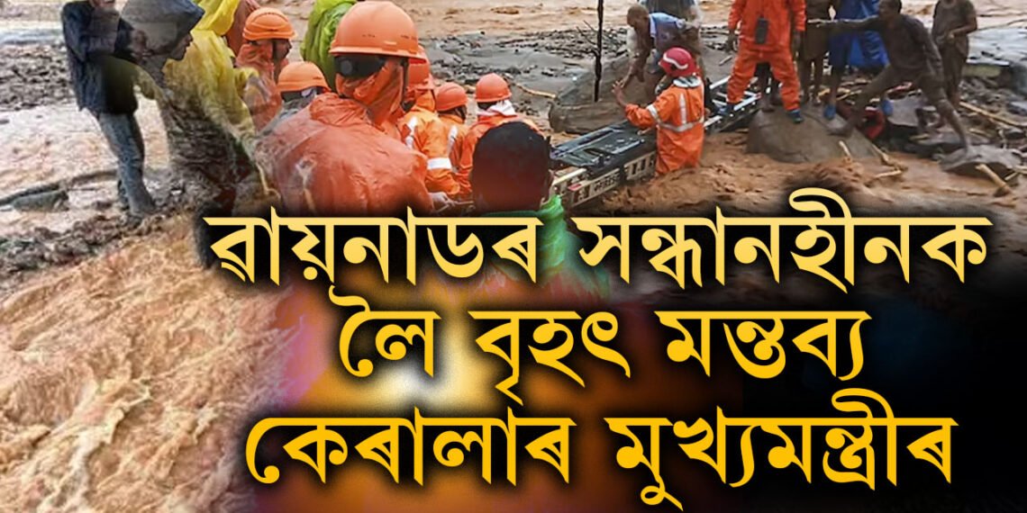 পৰিস্থিতি ভয়ংকৰ, বৃহস্পতিবাৰৰ নিশা কেৰালাৰ মুখ্যমন্ত্ৰী বিজয়নে, ৱায়নাডৰ সন্ধানহীনক লৈ কৰিছে বৃহৎ মন্তব্য