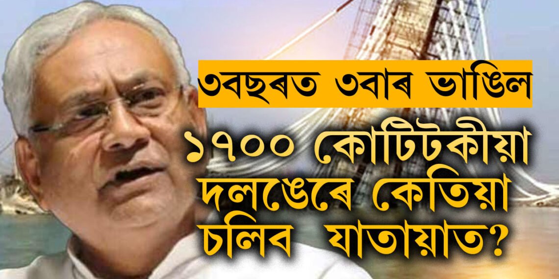 তিনি বছৰত তিনিবাৰ ভাঙিল! মুখ্যমন্ত্ৰী নীতীশৰ সপোনৰ সেতু নিৰ্মাণৰ কাম শেষ হ’বনে? যাতায়াত চলিবনে ১৭০০ কোটিটকীয়া সেতুৰে?