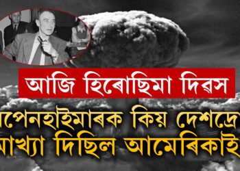 আজি হিৰোছিমা দিৱস, পাৰমাণৱিক বো/মা উপহাৰ দিলে, অথচ সেই অপেনহাইমাৰকেই কিয় দেশদ্ৰোহী আখ্যা দিলে আমেৰিকাই?