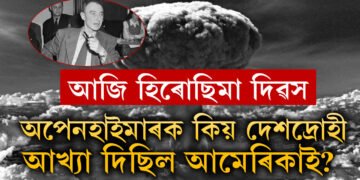 আজি হিৰোছিমা দিৱস, পাৰমাণৱিক বো/মা উপহাৰ দিলে, অথচ সেই অপেনহাইমাৰকেই কিয় দেশদ্ৰোহী আখ্যা দিলে আমেৰিকাই?