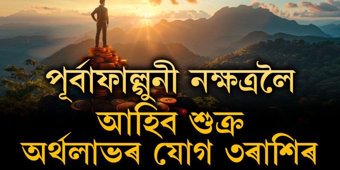 পূৰ্বাফাল্গুনী নক্ষত্ৰলৈ আহিব শুক্ৰ, সপোন পূৰণ হ’ব তিনি ৰাশিৰ, আছে অৰ্থলাভৰো যোগ