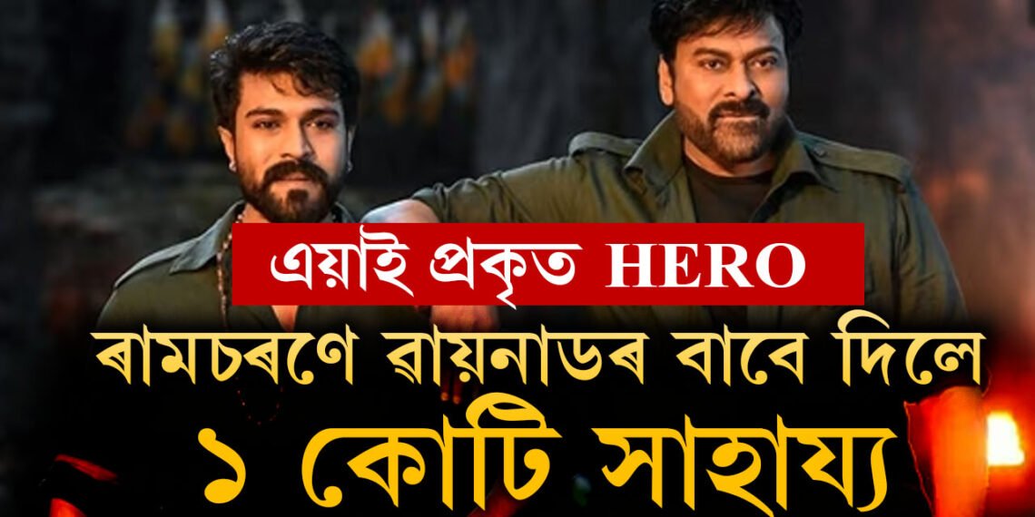 প্ৰকৃত হি’ৰ এনেকুৱাই! ৱায়নাডক দেখি হৃদয় কান্দি উঠিছে দক্ষিণী অভিনেতা ৰামচৰণ, আল্লুৰ, ৰামচৰণে দিলে ১ কোটিৰ অনুদান