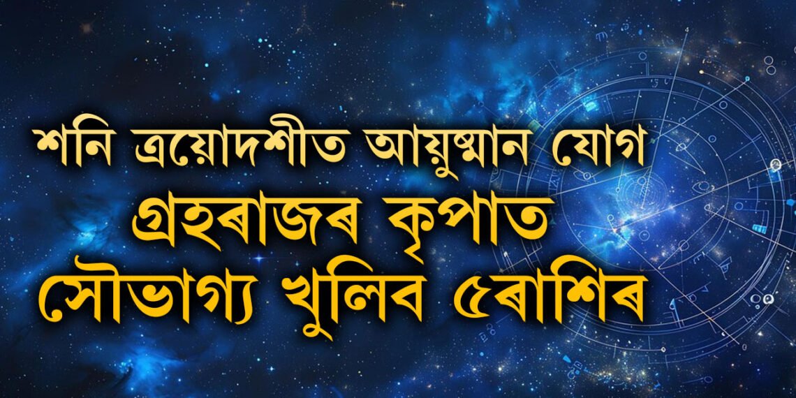 কাইলৈ শনি ত্ৰয়োদশীত আয়ুষ্মান যোগ, গ্ৰহৰাজৰ কৃপাত সৌভাগ্য খুলিব ৫ৰাশিৰ