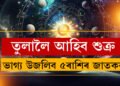 এবছৰ পাছত নিজৰ ৰাশি তুলালৈ উভতি আহিব শুক্ৰ, সোণৰ দৰে ভাগ্য উজলিব এই ৫ৰাশিৰ জাতকৰ