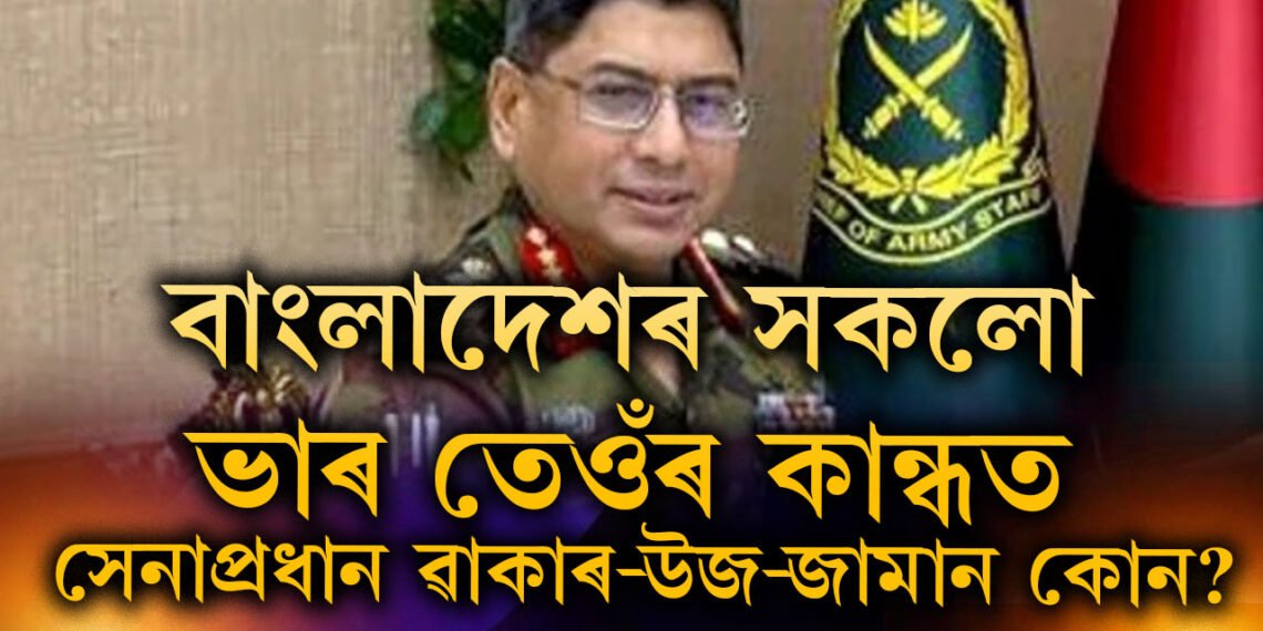 বাংলাদেশৰ সকলো ভাৰ এতিয়া তেওঁৰ কান্ধত, লণ্ডনৰ কিংছ কলেজৰ ছাত্ৰ, সেনাপ্ৰধান ৱাকাৰ-উজ-জামান কোন?