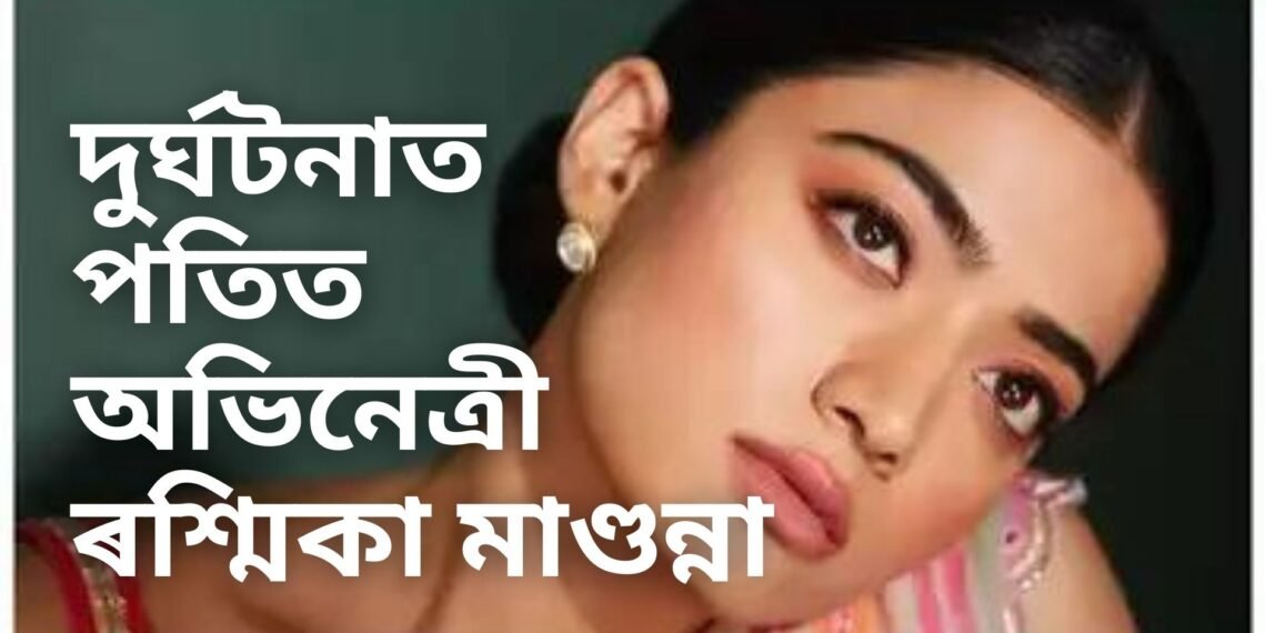 দুৰ্ঘটনাত পতিত অভিনেত্ৰী ৰশ্মিকা মাণ্ডনা, নিজেই সদৰি কৰিলে দুৰ্ঘটনাৰ খবৰ