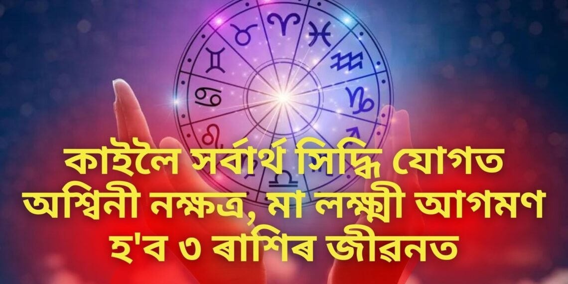 কাইলৈ সৰ্বাৰ্থ সিদ্ধি যোগত অশ্বিনী নক্ষত্ৰ, মা লক্ষ্মী আগমণ হ’ব ৩ ৰাশিৰ জীৱনত