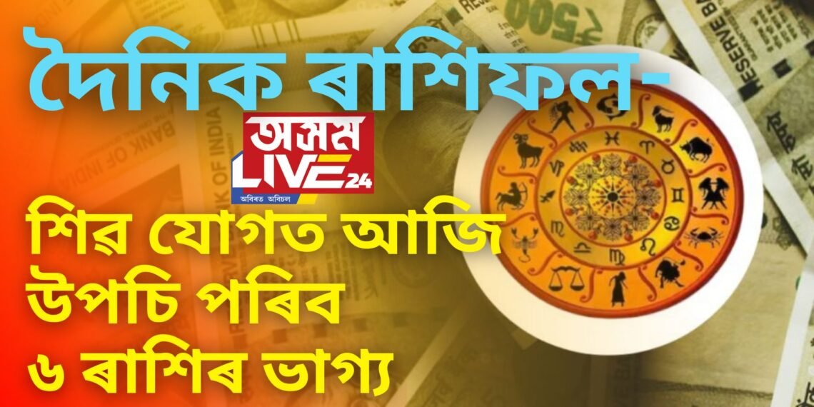 দৈনিক ৰাশিফল- শিৱ যোগত আজি উপচি পৰিব ৬ ৰাশিৰ ভাগ্য, অন্য সকলৰ ভাগ্যত কি