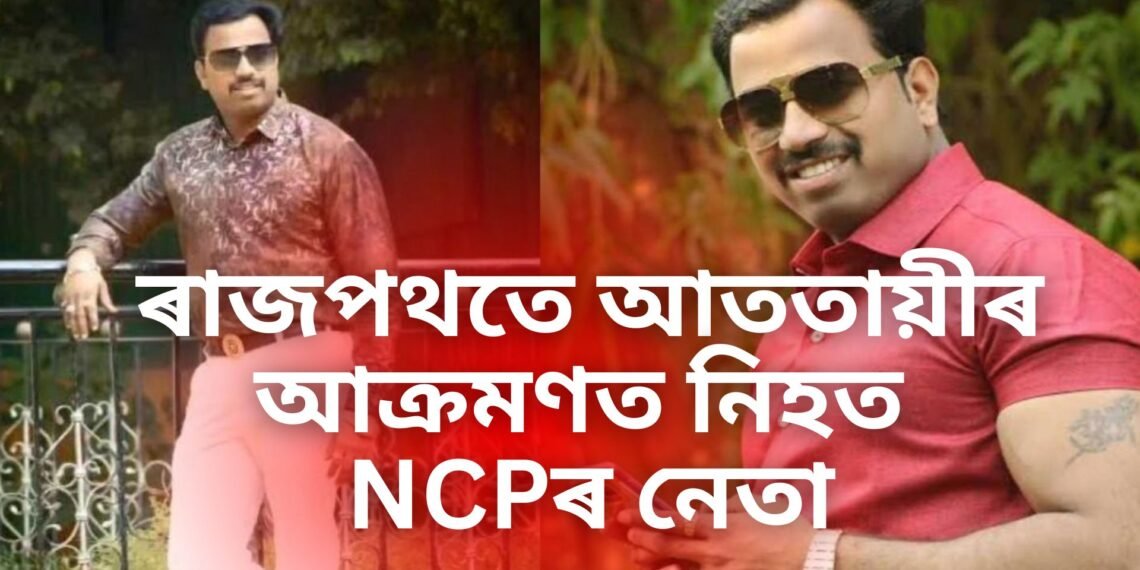 অঘটন, ৰাজপথতে আততায়ীৰ আক্ৰমণত নিহত NCPৰ নেতা