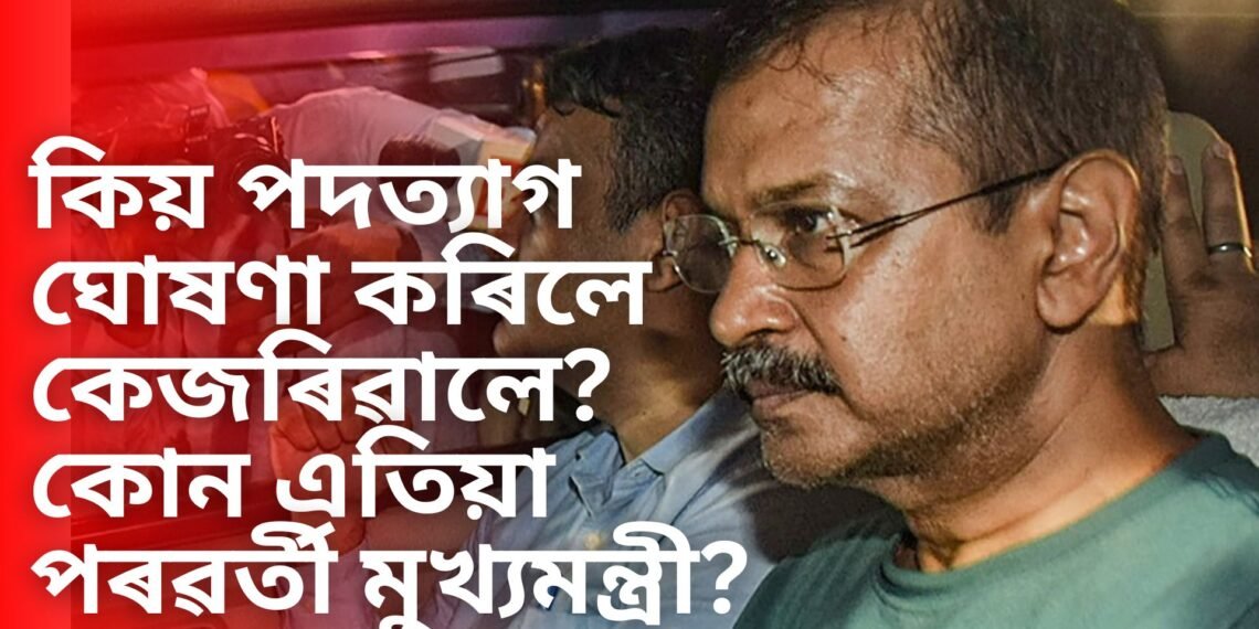 কিয় পদত্যাগ ঘোষণা কৰিলে কেজৰিৱালে, কোন এতিয়া পৰৱৰ্তী মুখ্যমন্ত্ৰী, আপৰ বিশেষ কৌশল
