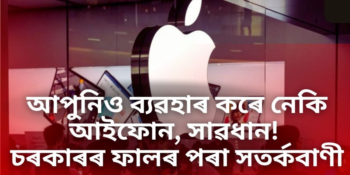 আপুনিও ব্যৱহাৰ কৰে নেকি আইফোন, সাৱধান! চৰকাৰৰ ফালৰ পৰা সতৰ্কবাণী, তৎক্ষণাত কৰক এই কাম