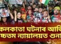 কলকাতা ঘটনাৰ আজি উচ্চতম ন্যায়ালয়ত শুনানি, এতিয়ালৈকে কি কি হ’ল