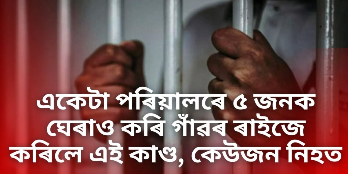 শিহৰণকাৰী, একেটা পৰিয়ালৰে ৫ জনক ঘেৰাও কৰি গাঁৱৰ ৰাইজে কৰিলে এই কাণ্ড, কেউজন নিহত