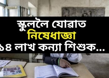 স্কুললৈ যোৱাত নিষেধাজ্ঞা ১৪ লাখ কন্যা শিশুক, অধিক বেয়াৰ ফালে পৰিস্থিতি