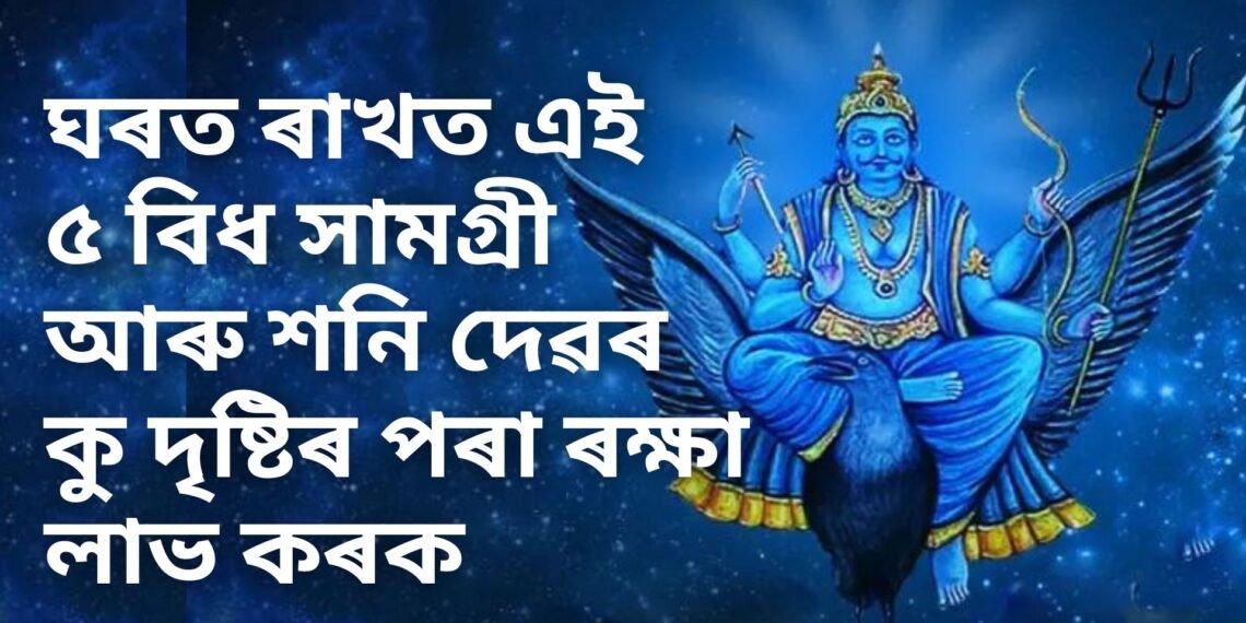 আপোনাৰ ঘৰত ৰাখত এই ৫ বিধ সামগ্ৰী আৰু শনি দেৱৰ কঠোৰ দৃষ্টিৰ পৰা ৰক্ষা লাভ কৰক