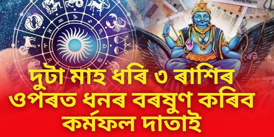 দুটা মাহ ধৰি ৩ ৰাশিৰ ওপৰত ধনৰ বৰষুণ কৰিব কৰ্মফল দাতাই, ভৰি থাকিব ভঁৰাল