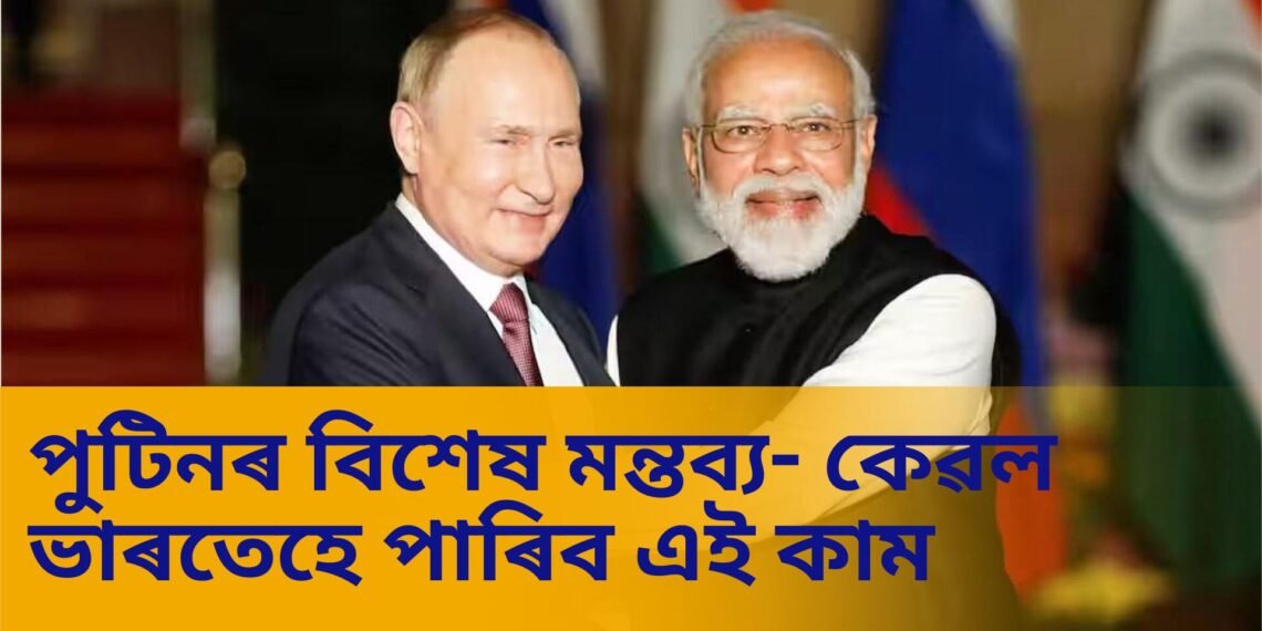 পুটিনৰ বিশেষ মন্তব্য- কেৱল ভাৰতেহে পাৰিব এই কাম