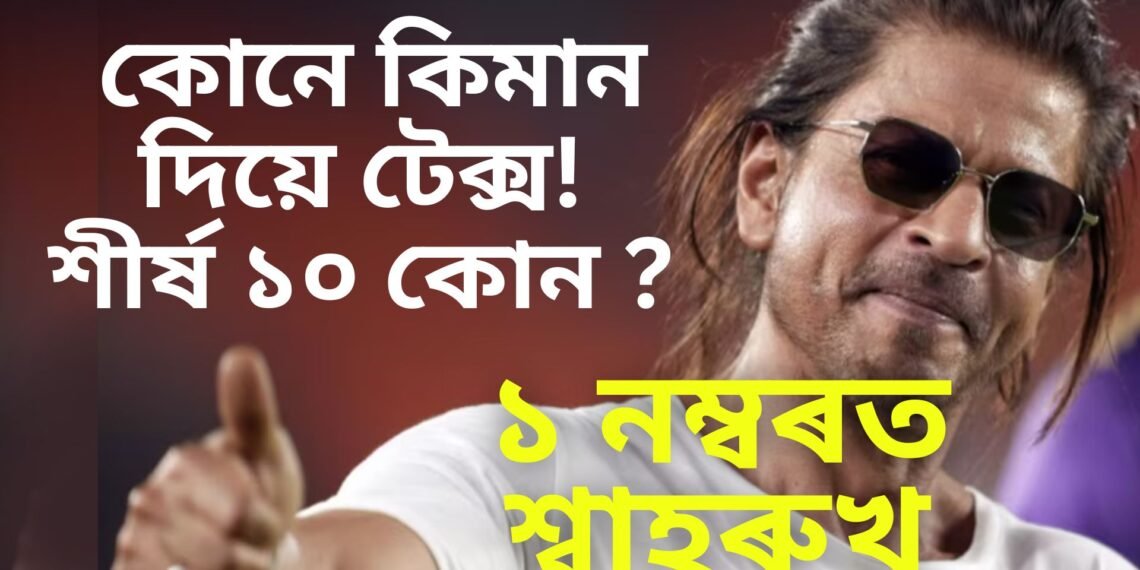 ২৩-২৪ বৰ্ষৰ সৰ্বাধিক কৰ দিওতা কোন, শীৰ্ষ ১০ তালিকাত কাৰ কাৰ নাম…