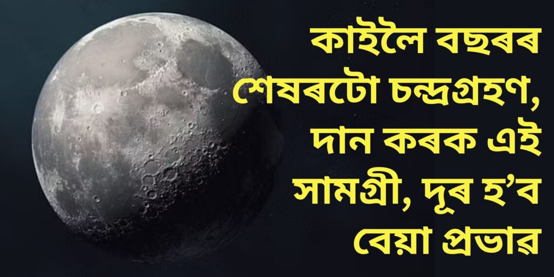 কাইলৈ বছৰৰ শেষৰটো চন্দ্ৰগ্ৰহণ, দান কৰক এই সামগ্ৰী, দূৰ হ’ব কু প্ৰভাৱ