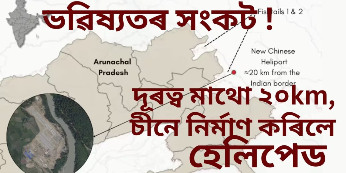 সীমান্তৰ পৰা মাথো ২০ কিলোমিটাৰ, চীনে বনাই দিলে হেলিপেড, এতিয়া কি ?
