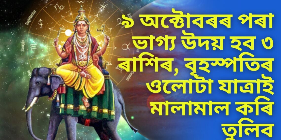 ৯ অক্টোবৰৰ পৰা ভাগ্য উদয় হব ৩ ৰাশিৰ লোকৰ. বৃহস্পতিৰ ওলোটা যাত্ৰাই মালামাল কৰি তুলিব