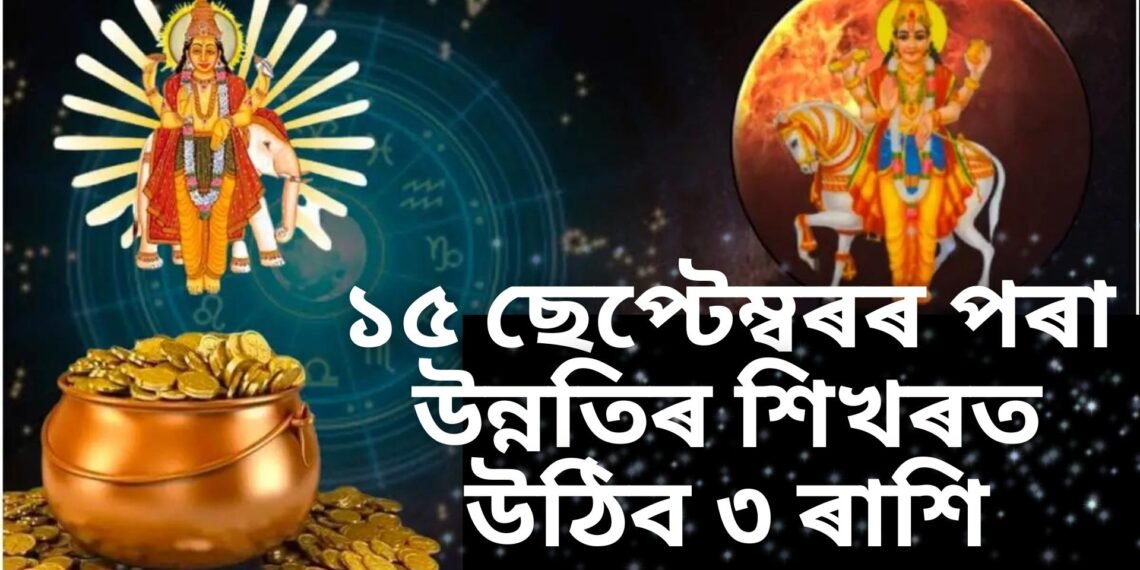 ১৫ ছেপ্টেম্বৰৰ পৰা উনন্তিৰ শিখৰত উঠিব ৩ ৰাশি, শুক্ৰ-বৃহস্পতিৰ দিশৰ পৰা অপাৰ আৰ্থিক লাভ