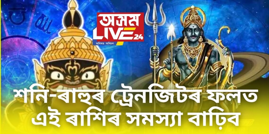 শনি-ৰাহুৰ ট্ৰেনজিটৰ ফলত এই ৰাশিৰ সমস্যা বাঢ়িব, ব্যৱসায়ত লোকচান হ’ব