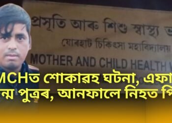 যোৰহাট চিকিৎসা মহাবিদ্যালয়ত শোকাৱহ ঘটনা, এফালে জন্ম পুত্ৰৰ, আনফালে নিহত পিতৃ