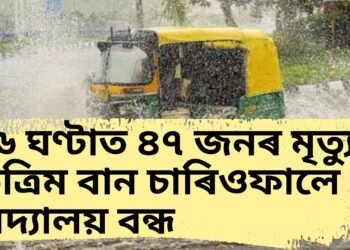 ৩৬ ঘণ্টাত ৪৭ জনৰ মৃত্যু, কৃত্ৰিম বান চাৰিওফালে, বিদ্যালয় বন্ধ