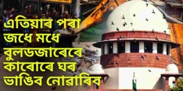 এতিয়াৰ পৰা জধে মধে বুলডজাৰেৰে কাৰোৰে ঘৰ ভাঙিব নোৱাৰিব- উচ্চতম ন্যায়ালয়
