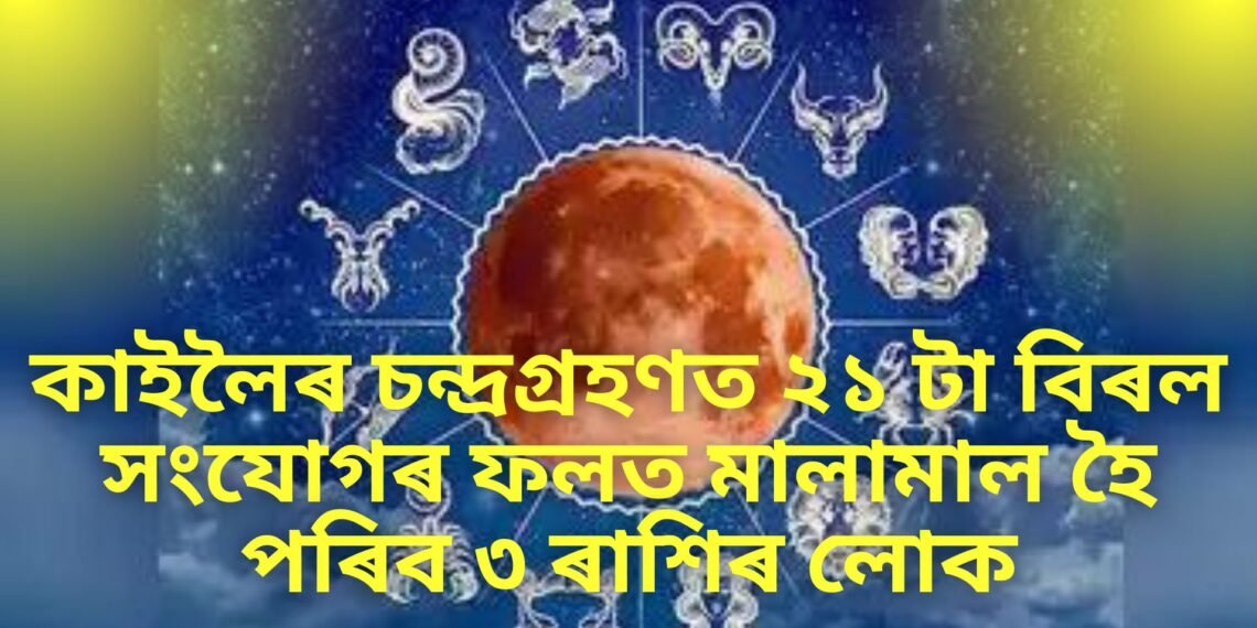 কাইলৈৰ চন্দ্ৰগ্ৰহণত ২১ টা বিৰল সংযোগৰ ফলত মালামাল হৈ পৰিব ৩ ৰাশিৰ লোক