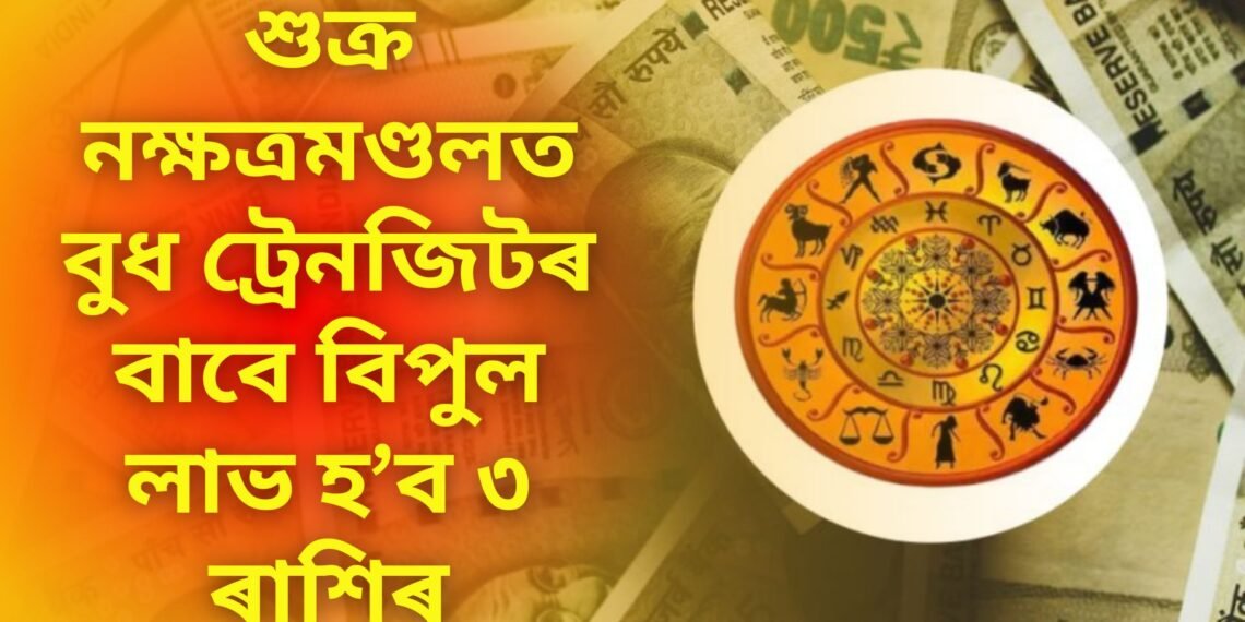 শুক্ৰ নক্ষত্ৰমণ্ডলত বুধ ট্ৰেনজিটৰ বাবে ৩ ৰাশিয়ে বিপুল লাভ পাব, কেৰিয়াৰত আহিব তীব্ৰ গতি