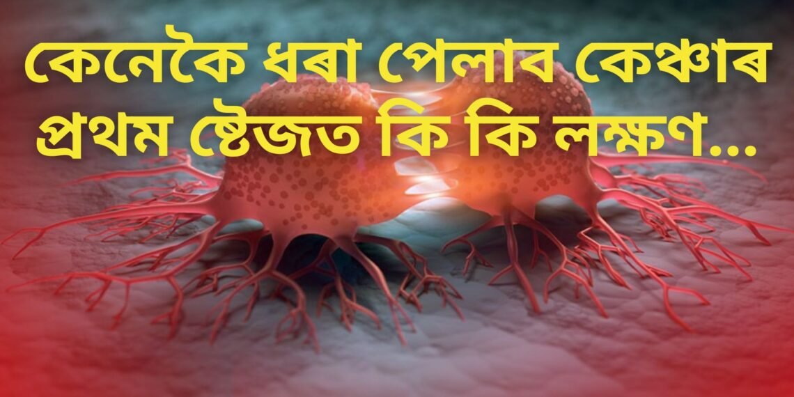 কেনেকৈ ধৰা পেলাব কেঞ্চাৰ, প্ৰথম ষ্টেজত কি কি লক্ষণ…