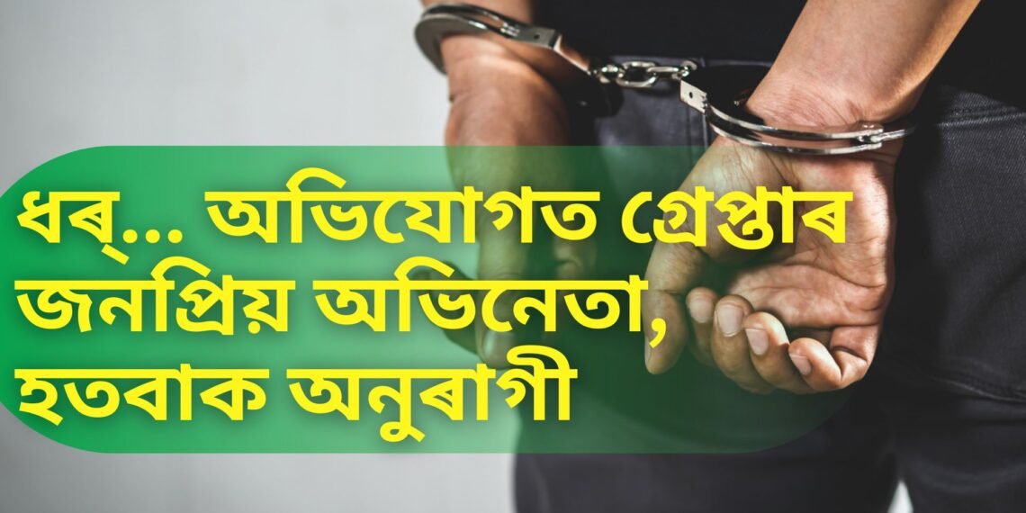ধৰ্… অভিযোগত গ্ৰেপ্তাৰ জনপ্ৰিয় অভিনেতা, হতবাক অনুৰাগী