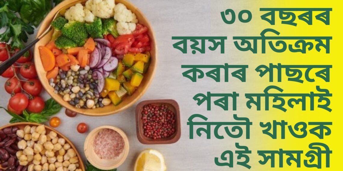 ৩০ বছৰৰ বয়স অতিক্ৰম কৰাৰ পাছৰে পৰা মহিলাই নিতৌ খাওক এই সামগ্ৰী, সুস্থ থাকিব আপুনি